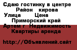 Сдаю гостинку в центре › Район ­ кирова › Улица ­ 1 › Цена ­ 10 000 - Приморский край, Артем г. Недвижимость » Квартиры аренда   